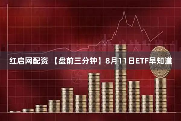 红启网配资 【盘前三分钟】8月11日ETF早知道