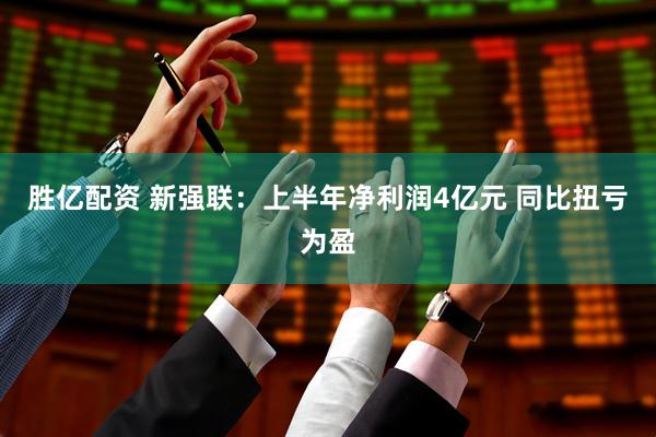 胜亿配资 新强联：上半年净利润4亿元 同比扭亏为盈