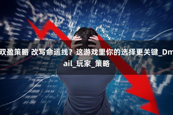 双盈策略 改写命运线？这游戏里你的选择更关键_Dmail_玩家_策略