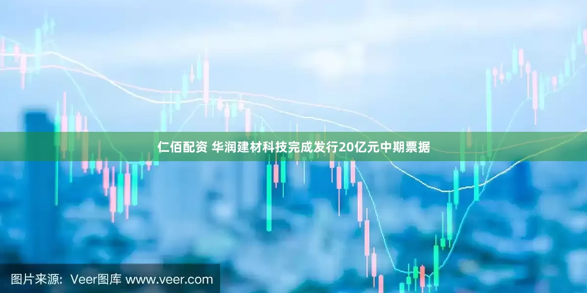 仁佰配资 华润建材科技完成发行20亿元中期票据