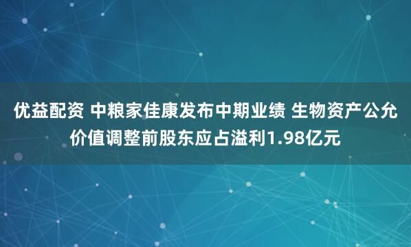 优益配资 中粮家佳康发布中期业绩 生物资产公允价值调整前股东应占溢利1.98亿元