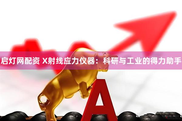 启灯网配资 X射线应力仪器：科研与工业的得力助手