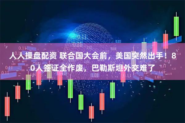 人人操盘配资 联合国大会前，美国突然出手！80人签证全作废，巴勒斯坦外交难了