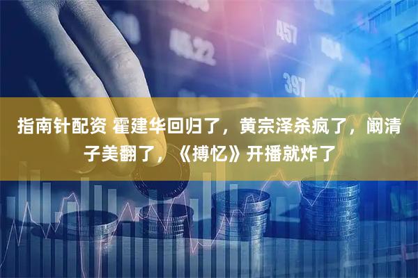 指南针配资 霍建华回归了，黄宗泽杀疯了，阚清子美翻了，《搏忆》开播就炸了