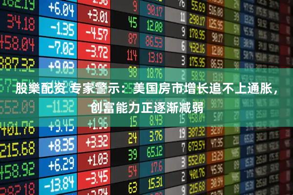 股樂配资 专家警示：美国房市增长追不上通胀，创富能力正逐渐减弱