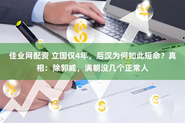 佳业网配资 立国仅4年，后汉为何如此短命？真相：除郭威，满朝没几个正常人