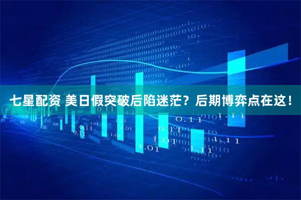 七星配资 美日假突破后陷迷茫？后期博弈点在这！
