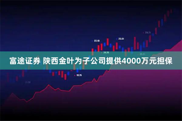 富途证券 陕西金叶为子公司提供4000万元担保
