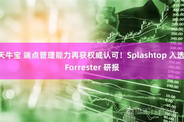 天牛宝 端点管理能力再获权威认可！Splashtop 入选 Forrester 研报