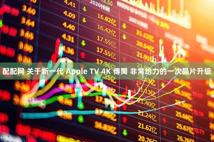 配配网 关于新一代 Apple TV 4K 傳聞 非常给力的一次晶片升级